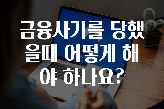 금융사기를 당했을때 어떻게 해야 하나요?