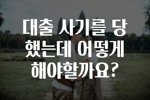 대출 사기를 당했는데 어떻게 해야할까요?