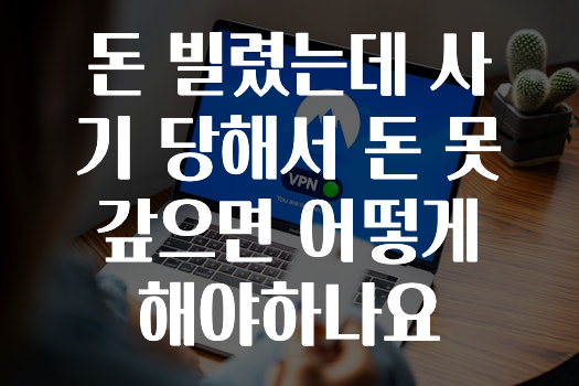 돈 빌렸는데 사기 당해서 돈 못갚으면 어떻게 해야하나요
