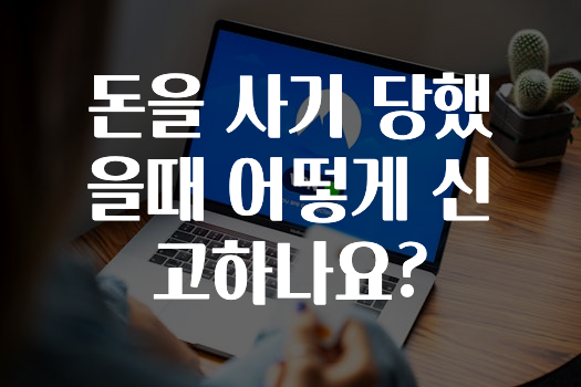 돈을 사기 당했을때 어떻게 신고하나요?