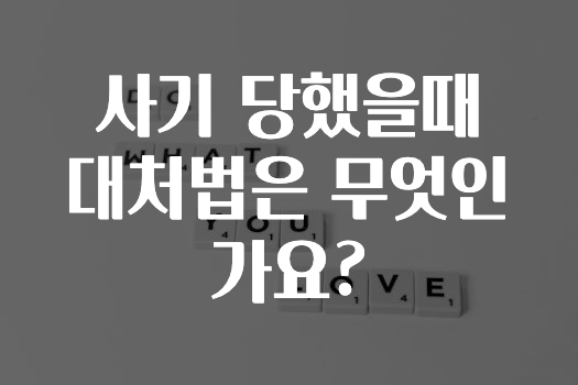 사기 당했을때 대처법은 무엇인가요?