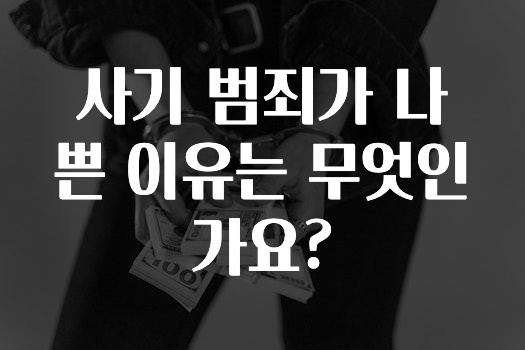 사기 범죄가 나쁜 이유는 무엇인가요?