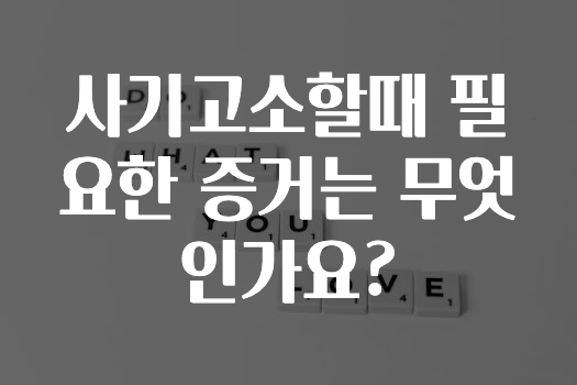 사기고소할때 필요한 증거는 무엇인가요?