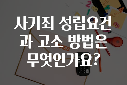사기죄 성립요건과 고소 방법은 무엇인가요?