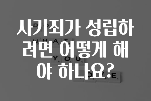 사기죄가 성립하려면 어떻게 해야 하나요?