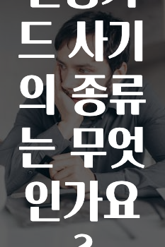 신용카드 사기의 종류는 무엇인가요?