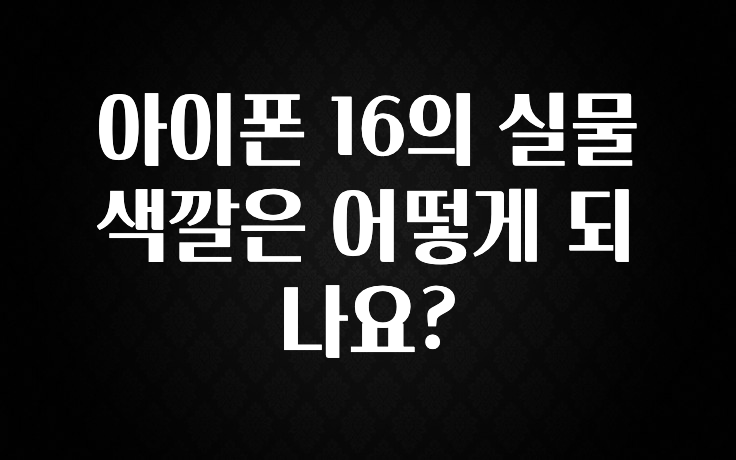 아이폰 16의 실물 색깔은 어떻게 되나요?