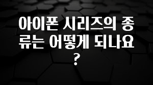 아이폰 시리즈의 종류는 어떻게 되나요?