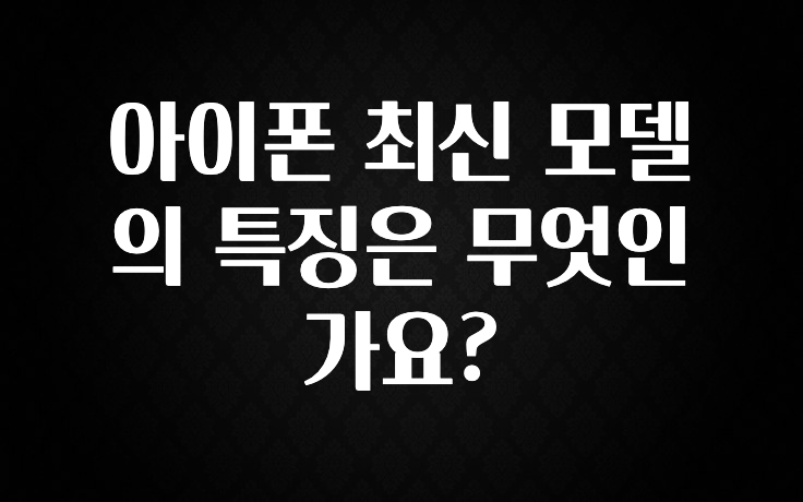 아이폰 최신 모델의 특징은 무엇인가요?
