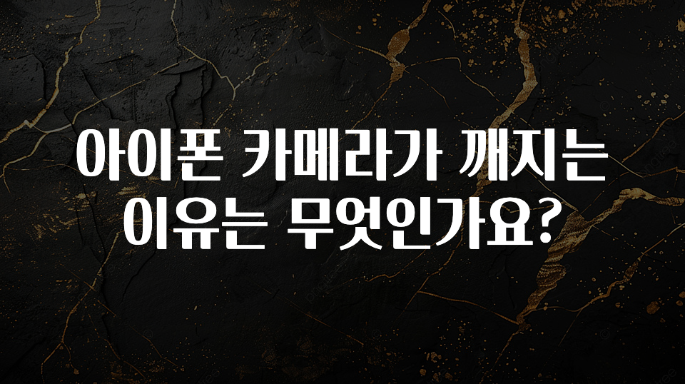 아이폰 카메라가 깨지는 이유는 무엇인가요?