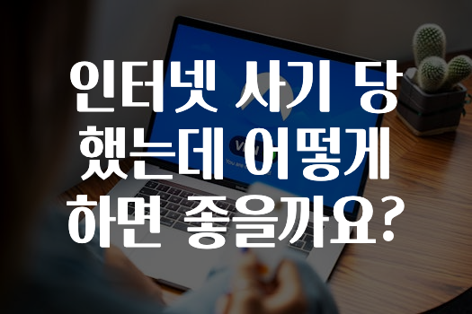 인터넷 사기 당했는데 어떻게 하면 좋을까요?