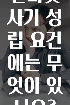 인터넷 사기 성립 요건에는 무엇이 있나요?