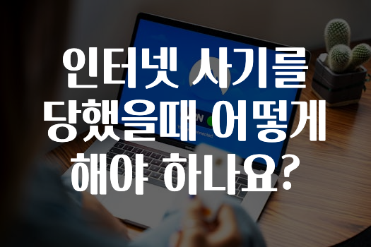 인터넷 사기를 당했을때 어떻게 해야 하나요?