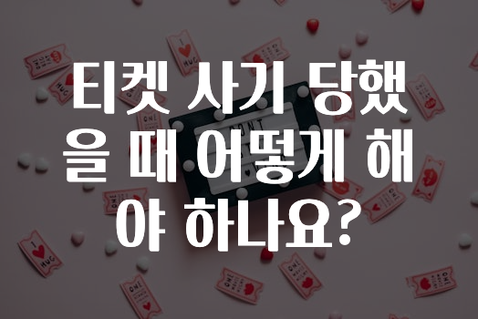 티켓 사기 당했을 때 어떻게 해야 하나요?