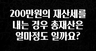 200만원의 재산세를 내는 경우 총재산은 얼마정도 일까요?