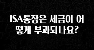 ISA통장은 세금이 어떻게 부과되나요?