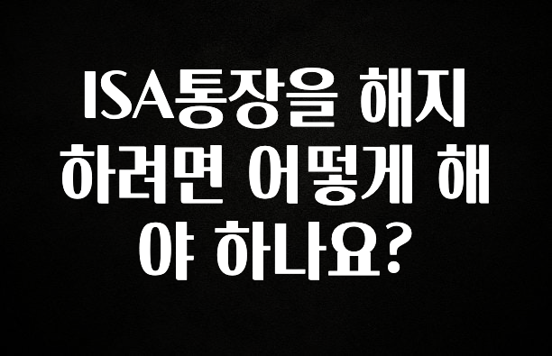 ISA통장을 해지하려면 어떻게 해야 하나요?