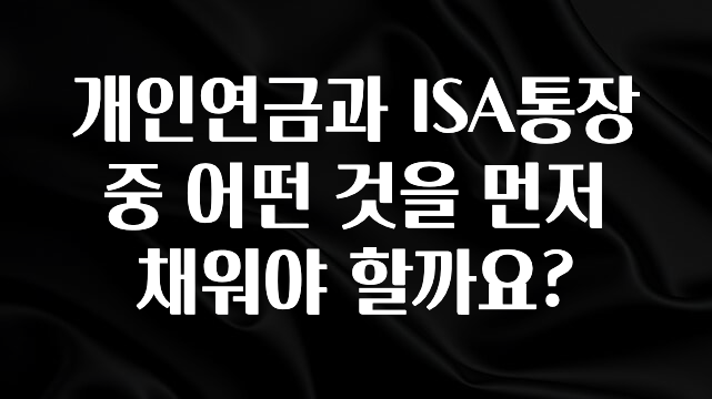 개인연금과 ISA통장 중 어떤 것을 먼저 채워야 할까요?