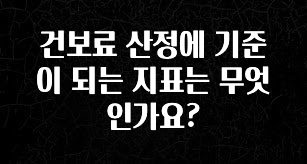 건보료 산정에 기준이 되는 지표는 무엇인가요?