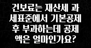 건보료는 재산세 과세표준에서 기본공제 후 부과하는데 공제액은 얼마인가요?