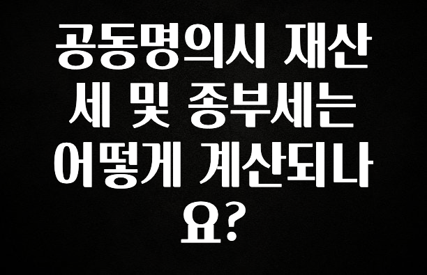 공동명의시 재산세 및 종부세는 어떻게 계산되나요?