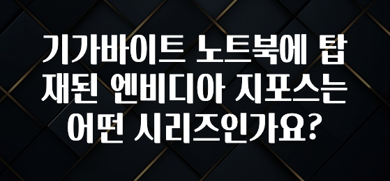 기가바이트 노트북에 탑재된 엔비디아 지포스는 어떤 시리즈인가요?
