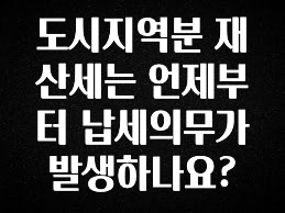 도시지역분 재산세는 언제부터 납세의무가 발생하나요?