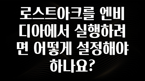 로스트아크를 엔비디아에서 실행하려면 어떻게 설정해야 하나요?