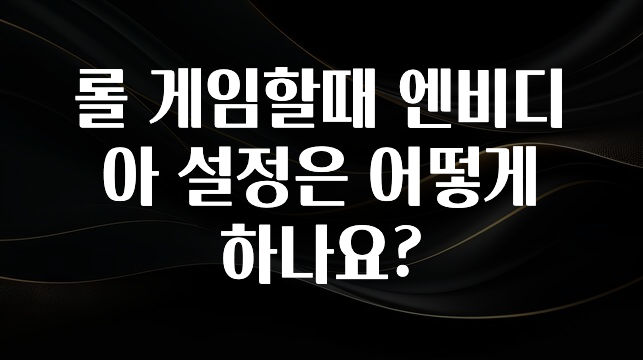 롤 게임할때 엔비디아 설정은 어떻게 하나요?