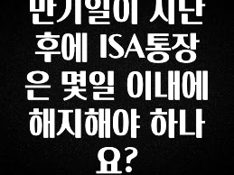 만기일이 지난 후에 ISA통장은 몇일 이내에 해지해야 하나요?