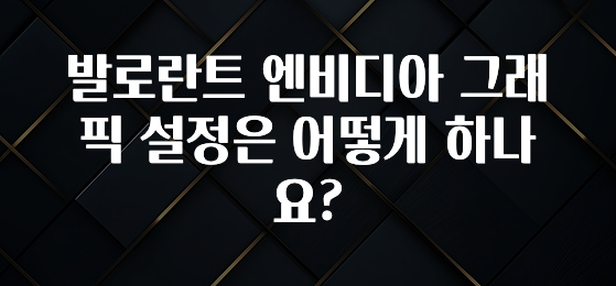 발로란트 엔비디아 그래픽 설정은 어떻게 하나요?