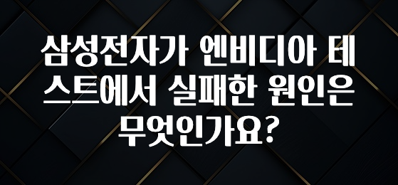 삼성전자가 엔비디아 테스트에서 실패한 원인은 무엇인가요?