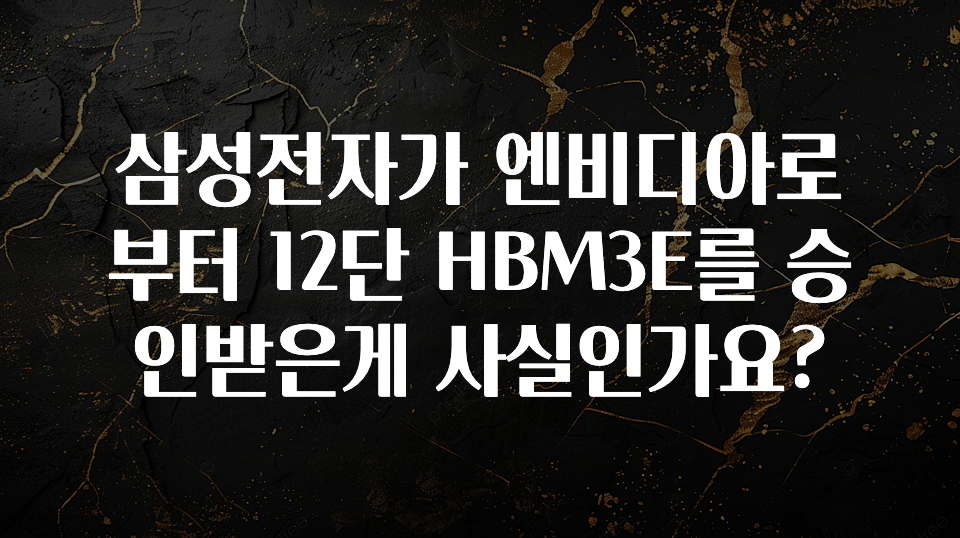 삼성전자가 엔비디아로부터 12단 HBM3E를 승인받은게 사실인가요?