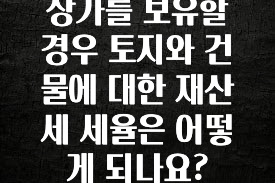 상가를 보유할 경우 토지와 건물에 대한 재산세 세율은 어떻게 되나요?