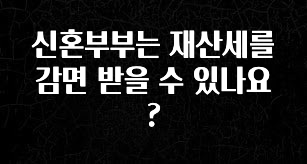 신혼부부는 재산세를 감면 받을 수 있나요?