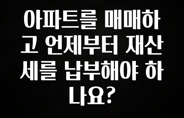아파트를 매매하고 언제부터 재산세를 납부해야 하나요?