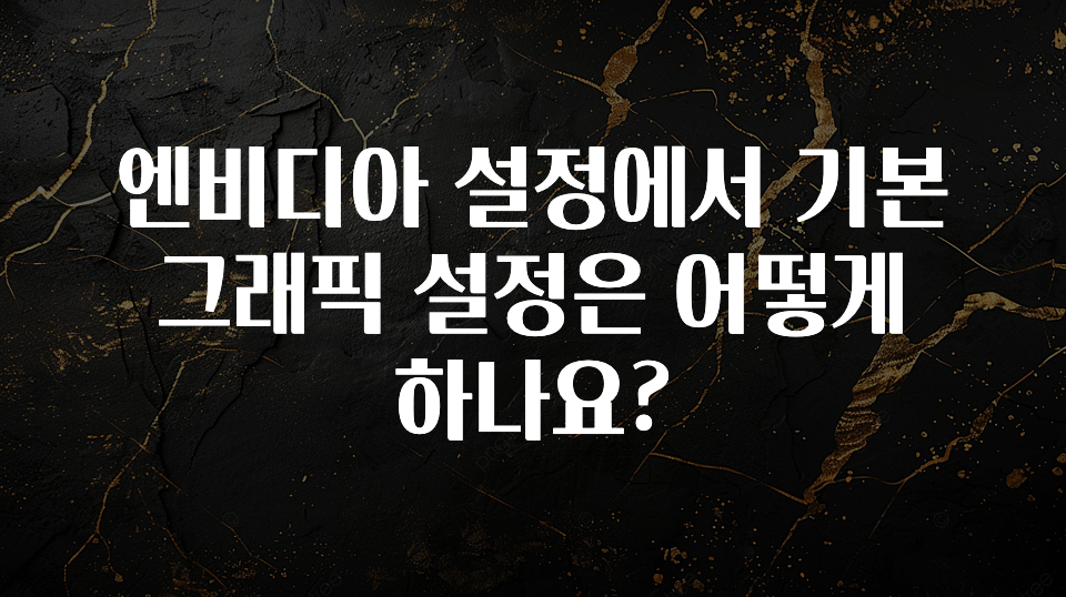 엔비디아 설정에서 기본 그래픽 설정은 어떻게 하나요?