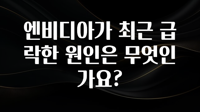 엔비디아가 최근 급락한 원인은 무엇인가요?