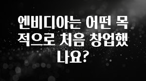 엔비디아는 어떤 목적으로 처음 창업했나요?