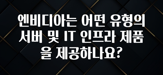 엔비디아는 어떤 유형의 서버 및 IT 인프라 제품을 제공하나요?