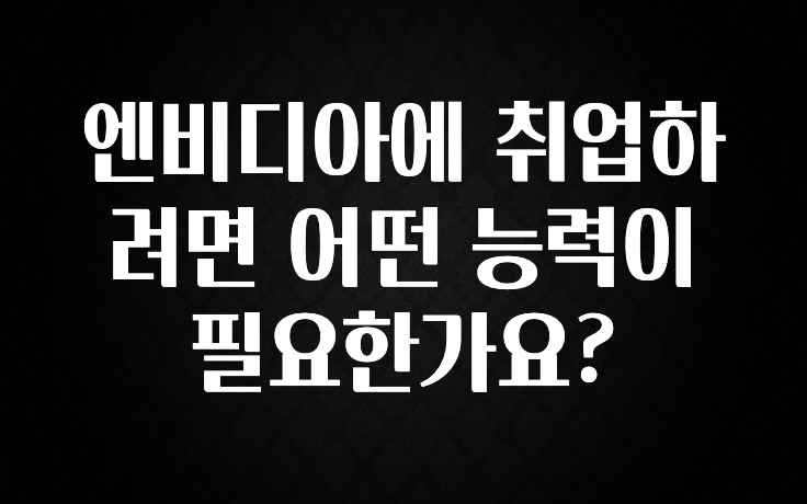 엔비디아에 취업하려면 어떤 능력이 필요한가요?