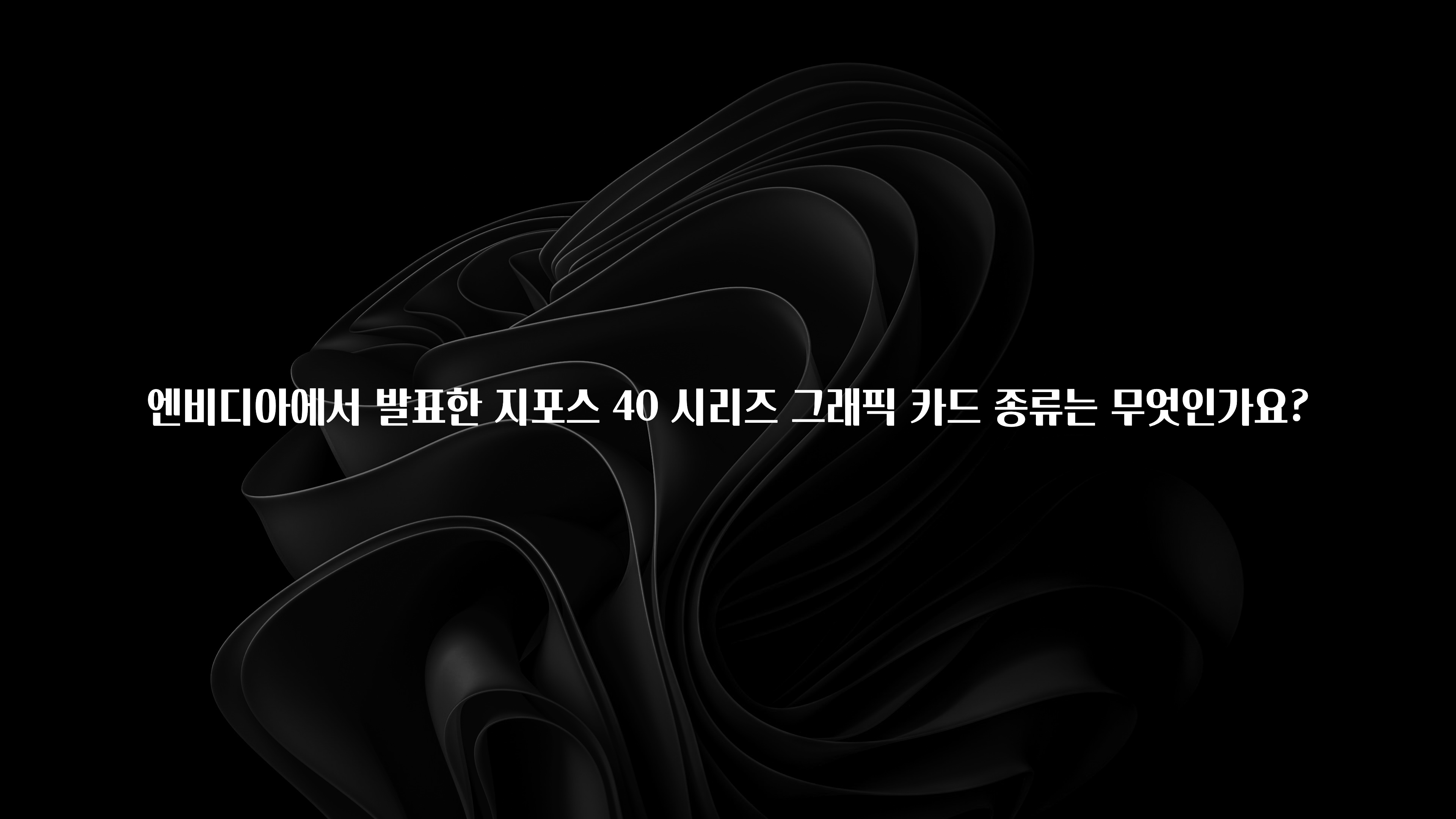 엔비디아에서 발표한 지포스 40 시리즈 그래픽 카드 종류는 무엇인가요?