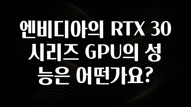 엔비디아의 RTX 30 시리즈 GPU의 성능은 어떤가요?