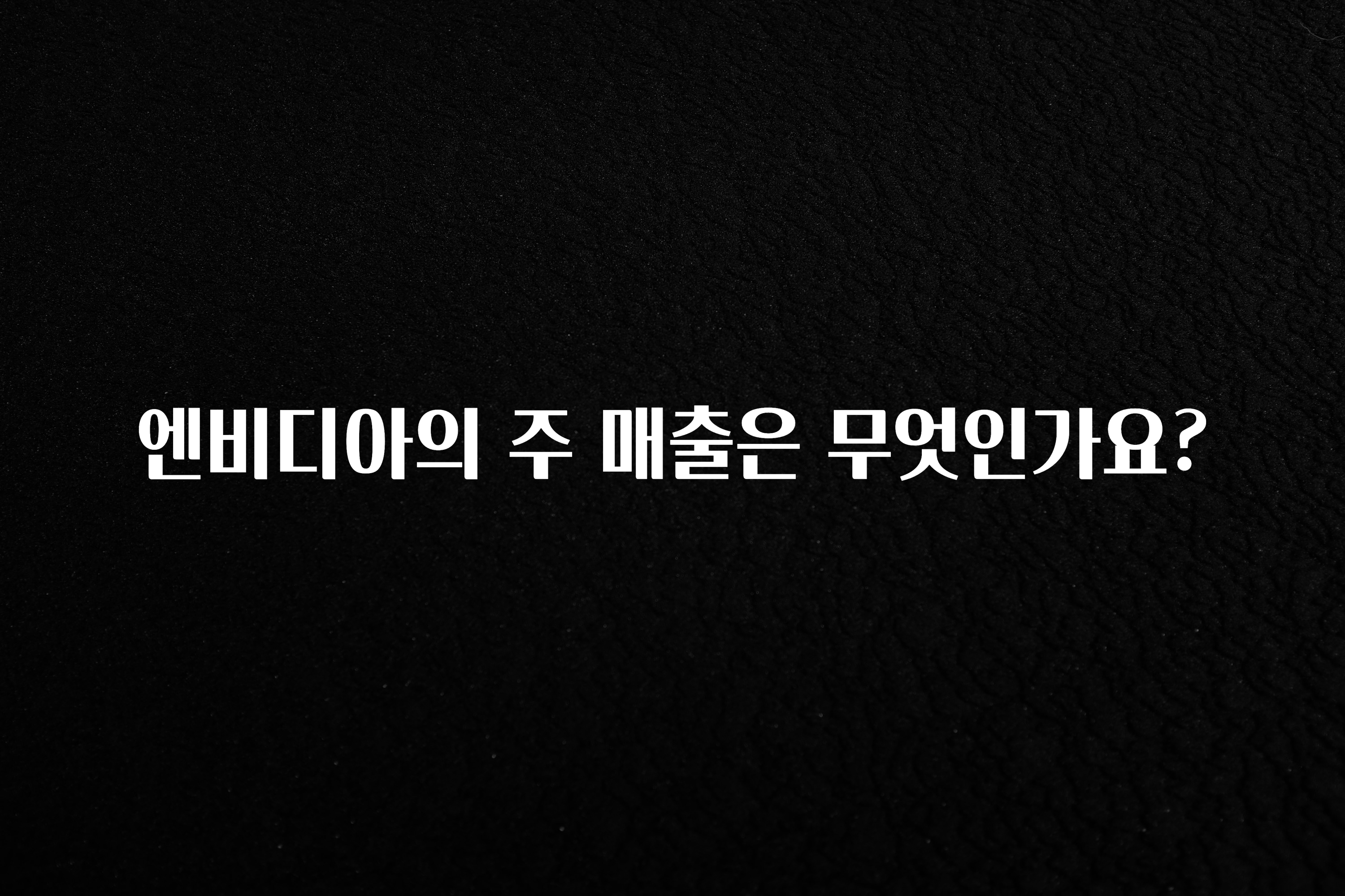 엔비디아의 주 매출은 무엇인가요?