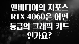 엔비디아의 지포스 RTX 4060은 어떤 등급의 그래픽 카드인가요?