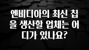 엔비디아의 최신 칩을 생산할 업체는 어디가 있나요?