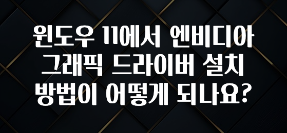 윈도우 11에서 엔비디아 그래픽 드라이버 설치 방법이 어떻게 되나요?