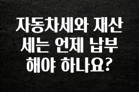 자동차세와 재산세는 언제 납부해야 하나요?