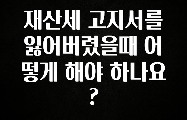 재산세 고지서를 잃어버렸을때 어떻게 해야 하나요?