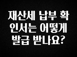 재산세 납부 확인서는 어떻게 발급 받나요?